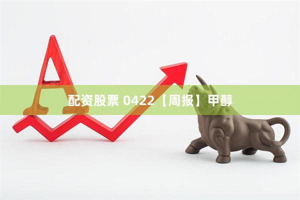 配资股票 0422【周报】甲醇