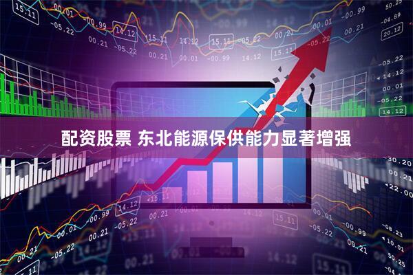 配资股票 东北能源保供能力显著增强