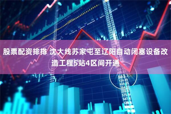 股票配资排排 沈大线苏家屯至辽阳自动闭塞设备改造工程5站4区间开通