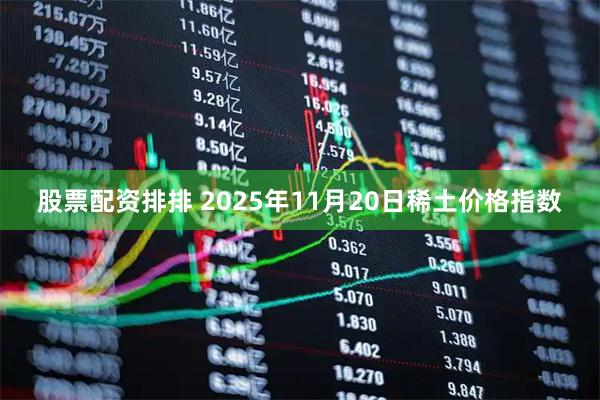 股票配资排排 2025年11月20日稀土价格指数